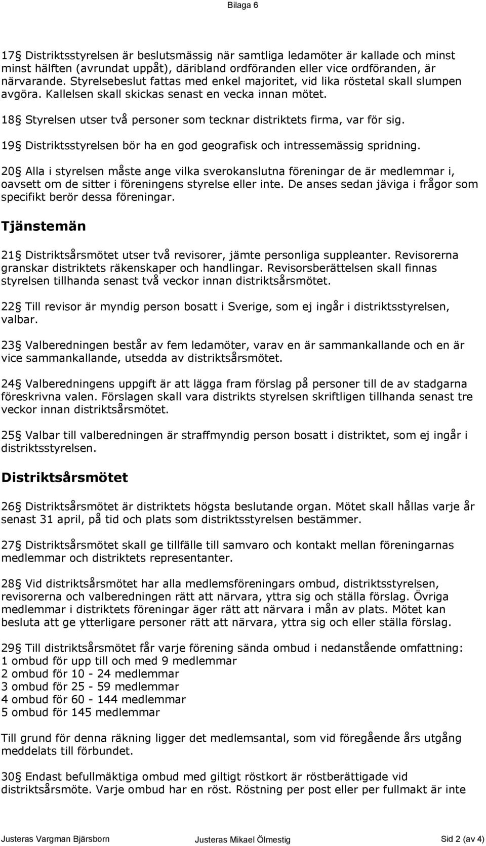 18 Styrelsen utser två personer som tecknar distriktets firma, var för sig. 19 Distriktsstyrelsen bör ha en god geografisk och intressemässig spridning.