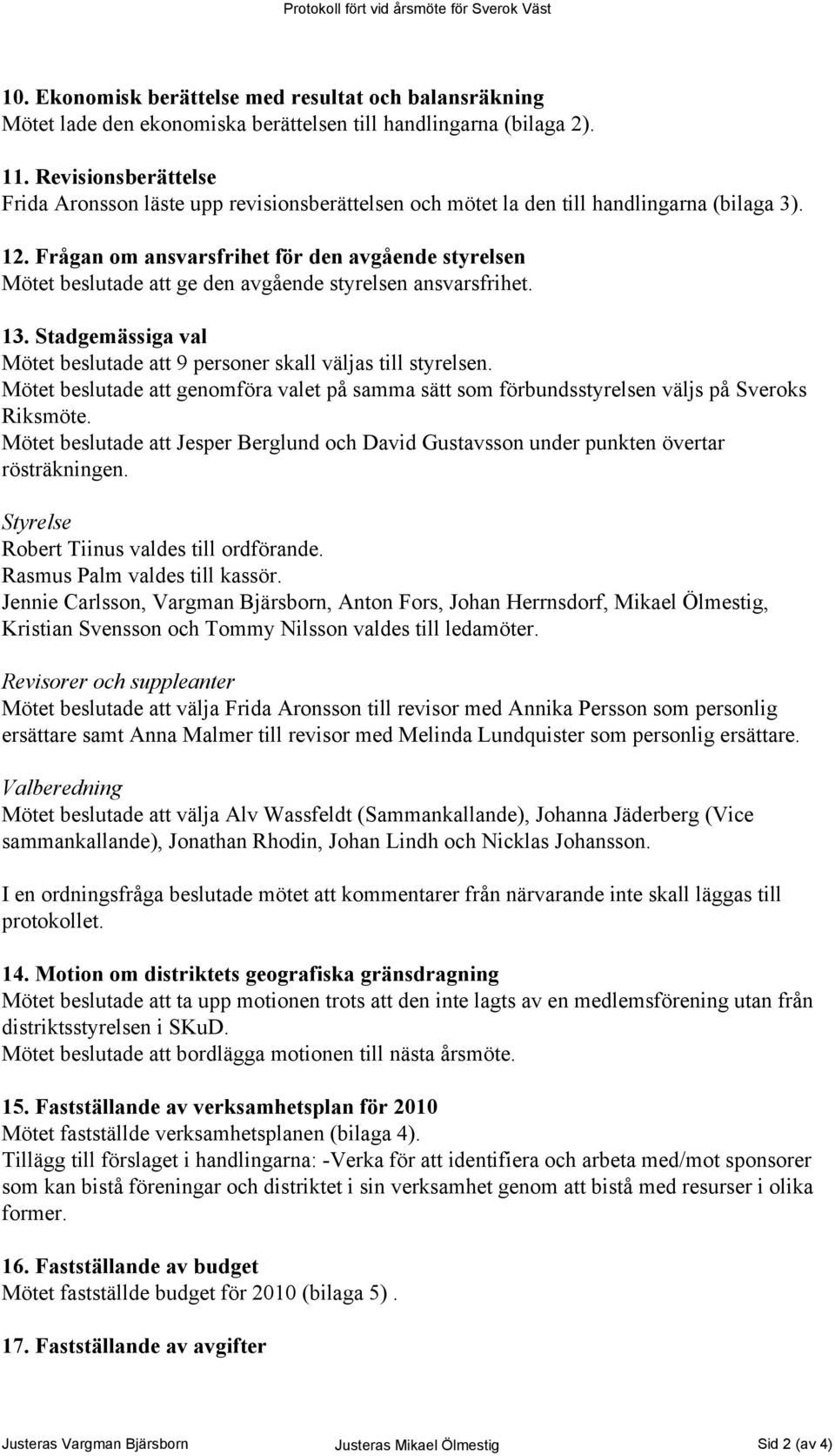 Frågan om ansvarsfrihet för den avgående styrelsen Mötet beslutade att ge den avgående styrelsen ansvarsfrihet. 13. Stadgemässiga val Mötet beslutade att 9 personer skall väljas till styrelsen.