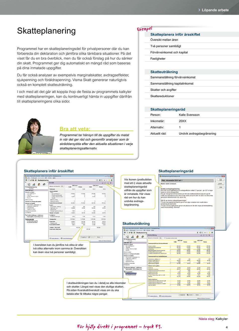 Du får också analyser av exempelvis marginalskatter, avdragseffekter, sjukpenning och föräldrapenning. Visma Skatt genererar naturligtvis också en komplett skatteuträkning.