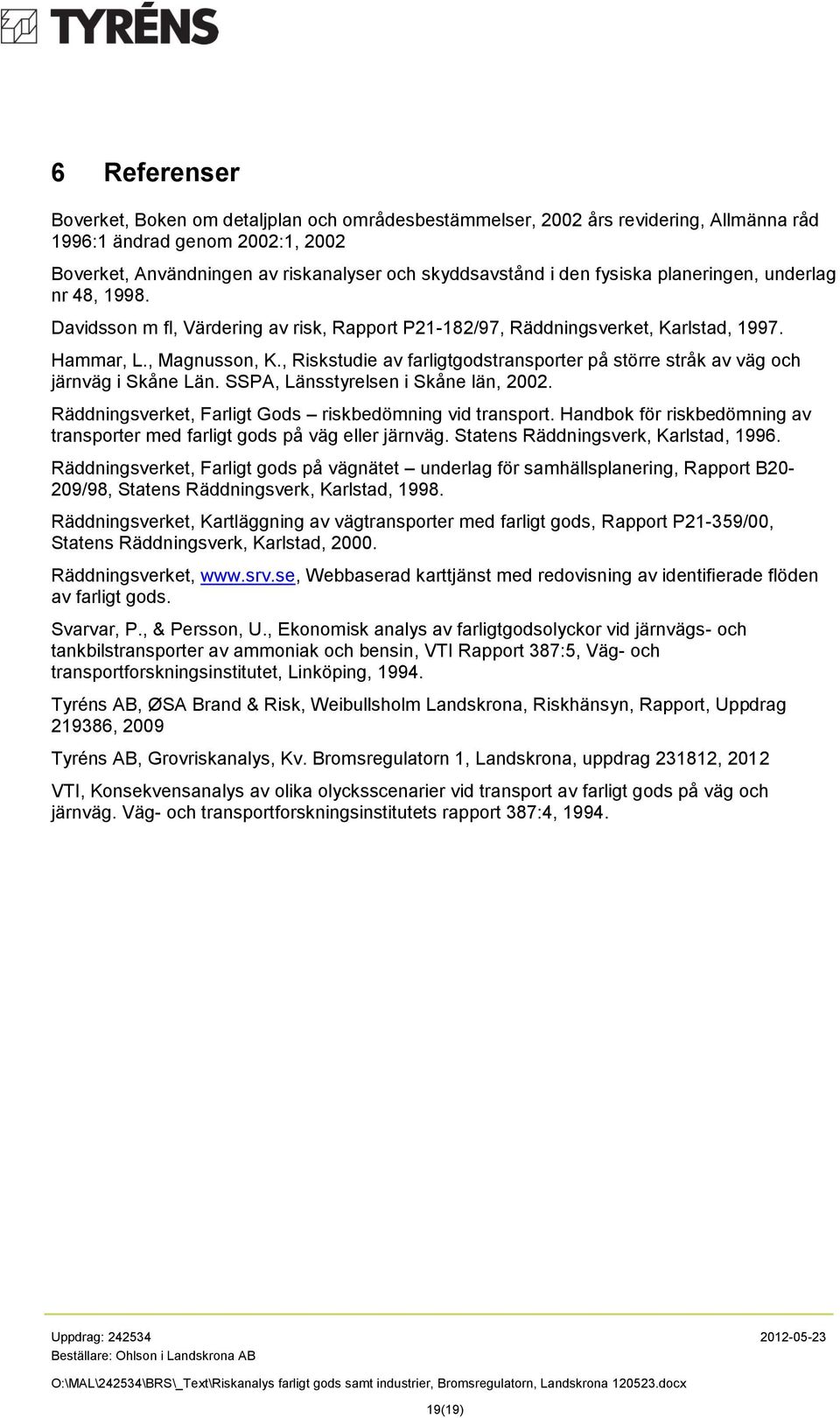 , Riskstudie av farligtgodstransporter på större stråk av väg och järnväg i Skåne Län. SSPA, Länsstyrelsen i Skåne län, 2002. Räddningsverket, Farligt Gods riskbedömning vid transport.