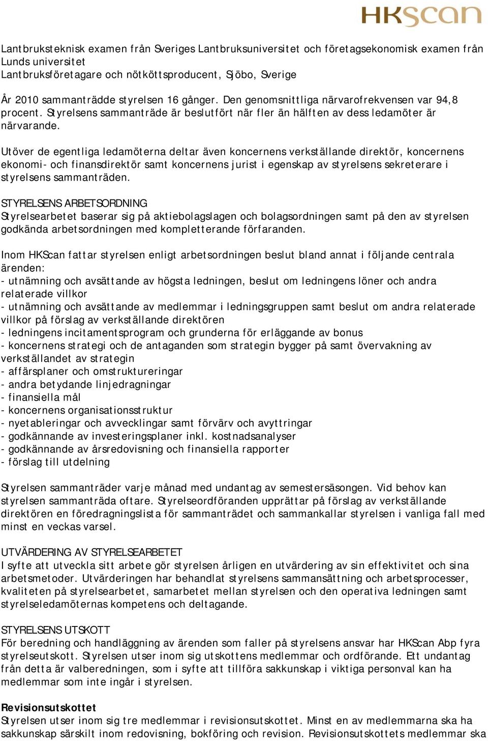 Utöver de egentliga ledamöterna deltar även koncernens verkställande direktör, koncernens ekonomi- och finansdirektör samt koncernens jurist i egenskap av styrelsens sekreterare i styrelsens