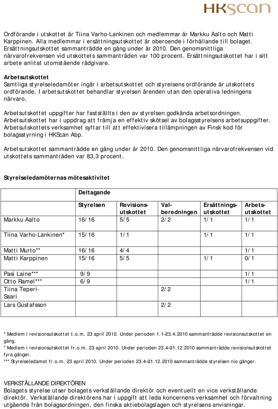 Ersättningsutskottet har i sitt arbete anlitat utomstående rådgivare. Arbetsutskottet Samtliga styrelseledamöter ingår i arbetsutskottet och styrelsens ordförande är utskottets ordförande.