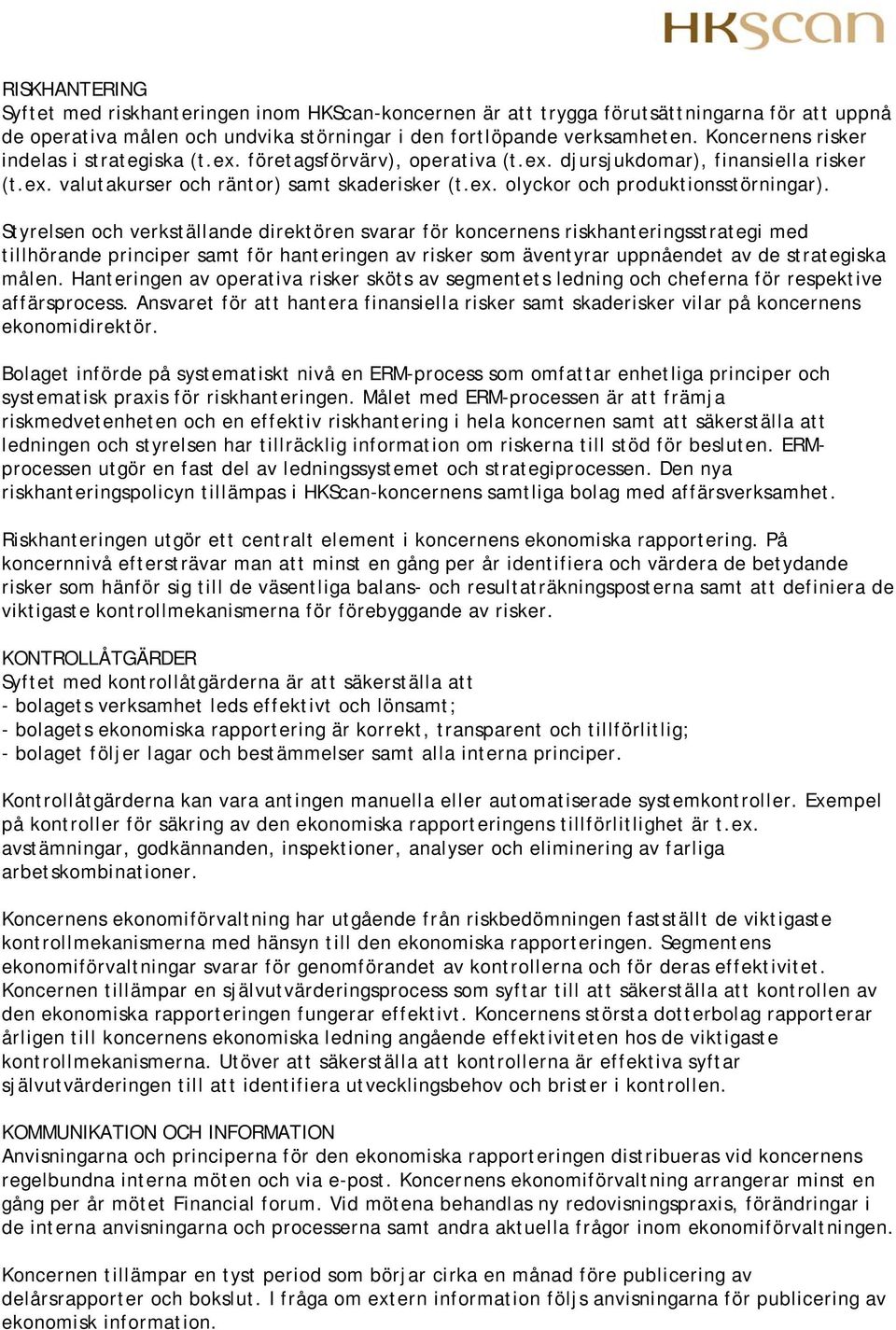 Styrelsen och verkställande direktören svarar för koncernens riskhanteringsstrategi med tillhörande principer samt för hanteringen av risker som äventyrar uppnåendet av de strategiska målen.