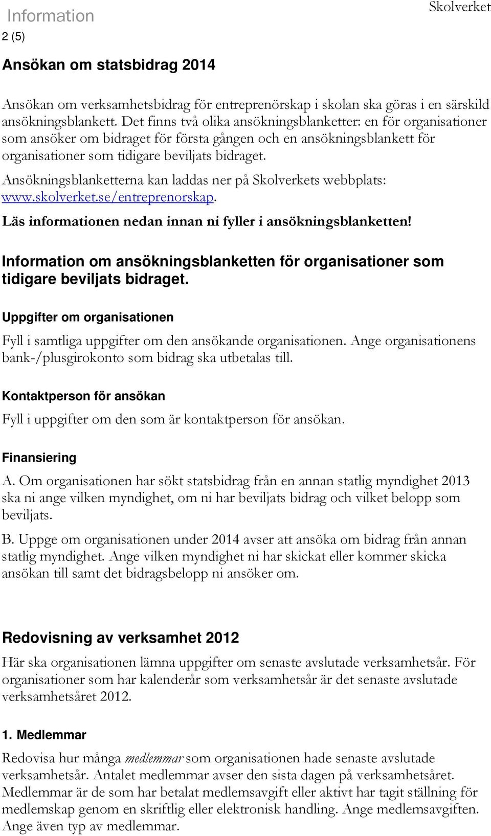 Ansökningsblanketterna kan laddas ner på Skolverkets webbplats: www.skolverket.se/entreprenorskap. Läs informationen nedan innan ni fyller i ansökningsblanketten!