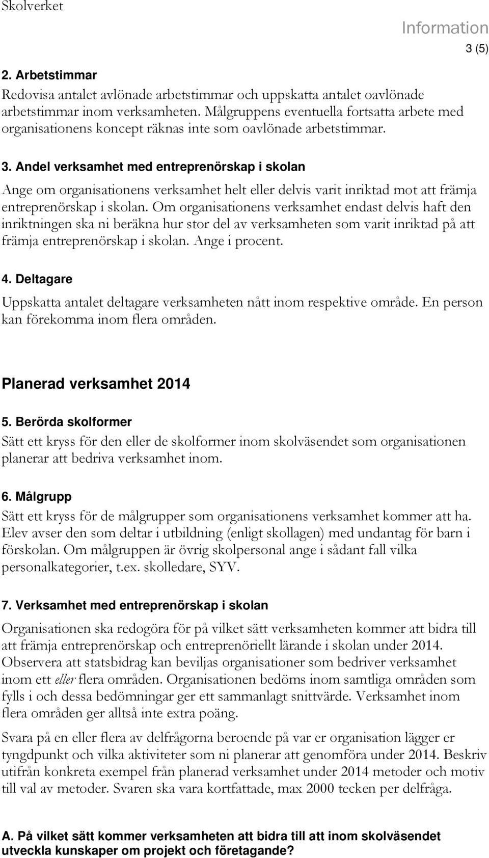 Andel verksamhet med entreprenörskap i skolan Ange om organisationens verksamhet helt eller delvis varit inriktad mot att främja entreprenörskap i skolan.