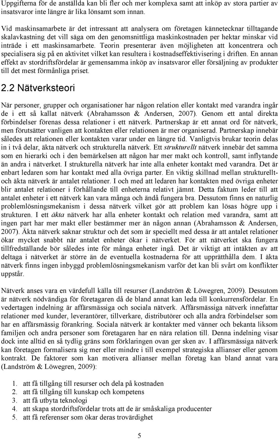 maskinsamarbete. Teorin presenterar även möjligheten att koncentrera och specialisera sig på en aktivitet vilket kan resultera i kostnadseffektivisering i driften.