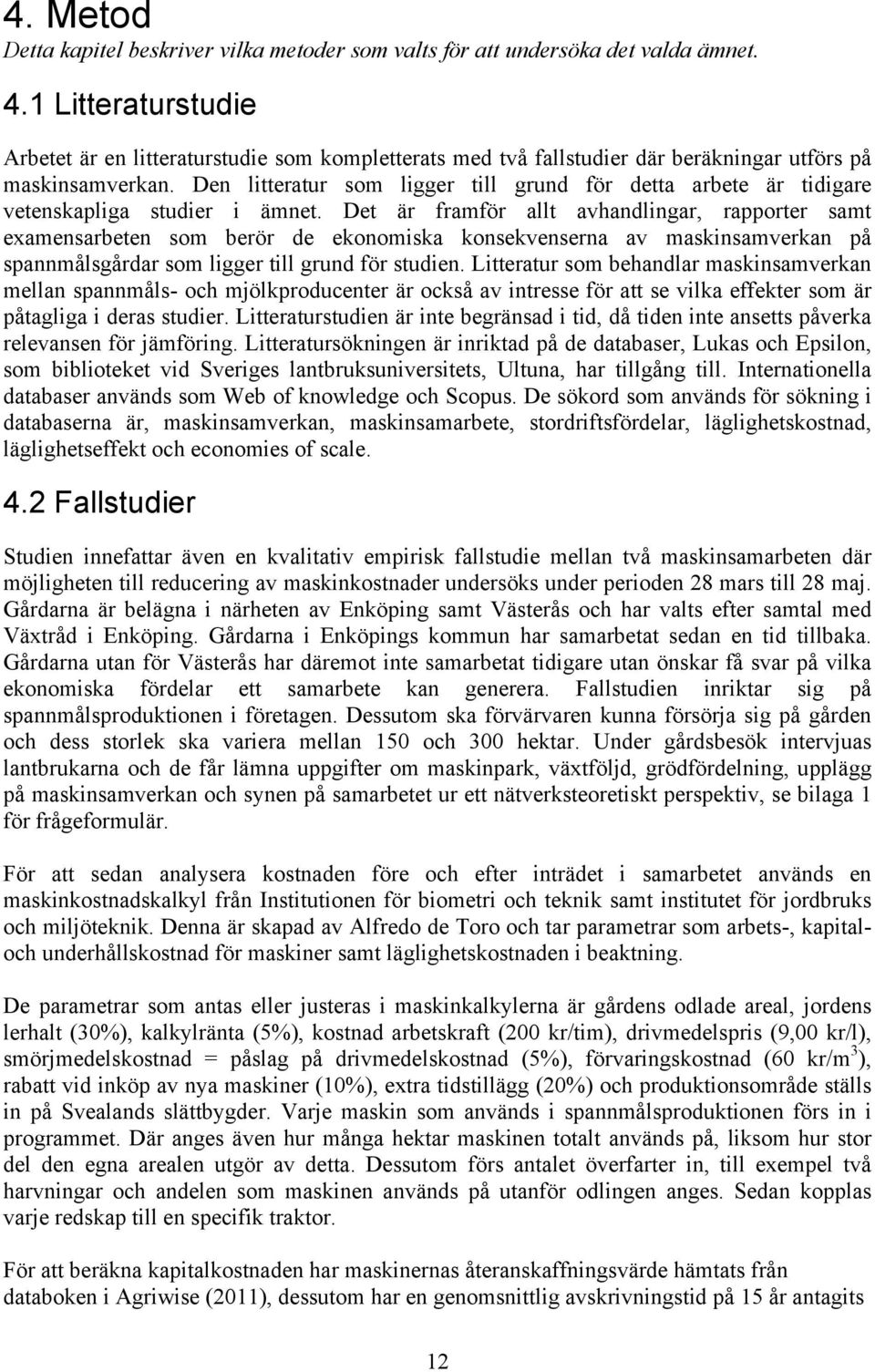 Den litteratur som ligger till grund för detta arbete är tidigare vetenskapliga studier i ämnet.