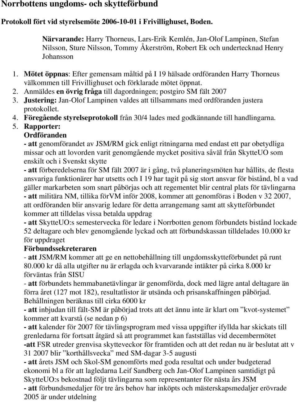 Mötet öppnas: Efter gemensam måltid på I 19 hälsade ordföranden Harry Thorneus välkommen till Frivillighuset och förklarade mötet öppnat. 2.