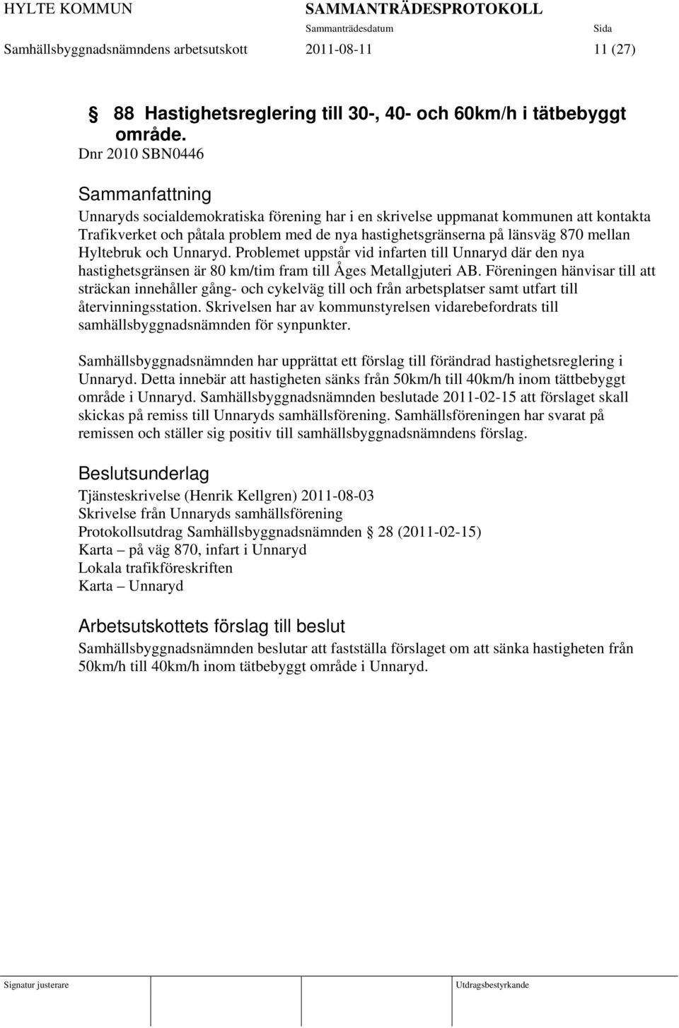 och Unnaryd. Problemet uppstår vid infarten till Unnaryd där den nya hastighetsgränsen är 80 km/tim fram till Åges Metallgjuteri AB.