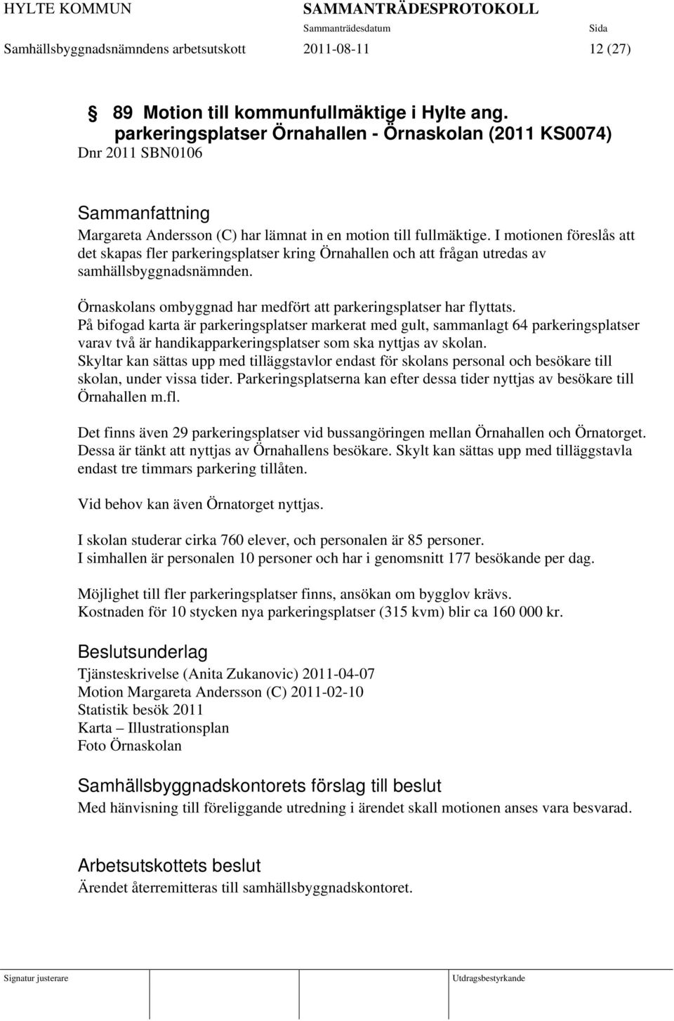 I motionen föreslås att det skapas fler parkeringsplatser kring Örnahallen och att frågan utredas av samhällsbyggnadsnämnden. Örnaskolans ombyggnad har medfört att parkeringsplatser har flyttats.