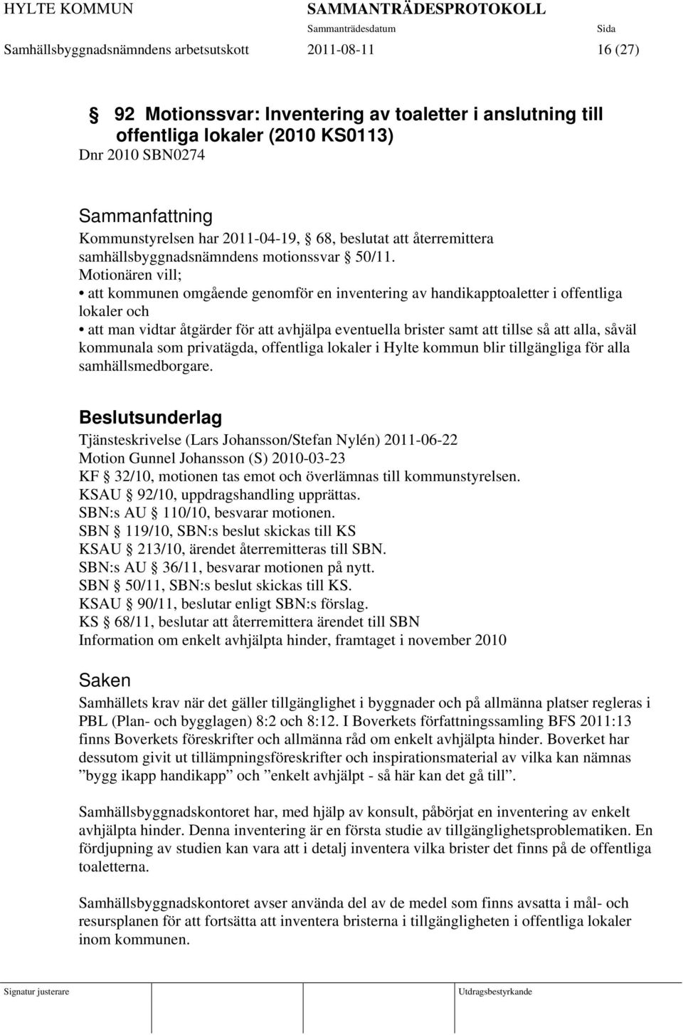 Motionären vill; att kommunen omgående genomför en inventering av handikapptoaletter i offentliga lokaler och att man vidtar åtgärder för att avhjälpa eventuella brister samt att tillse så att alla,