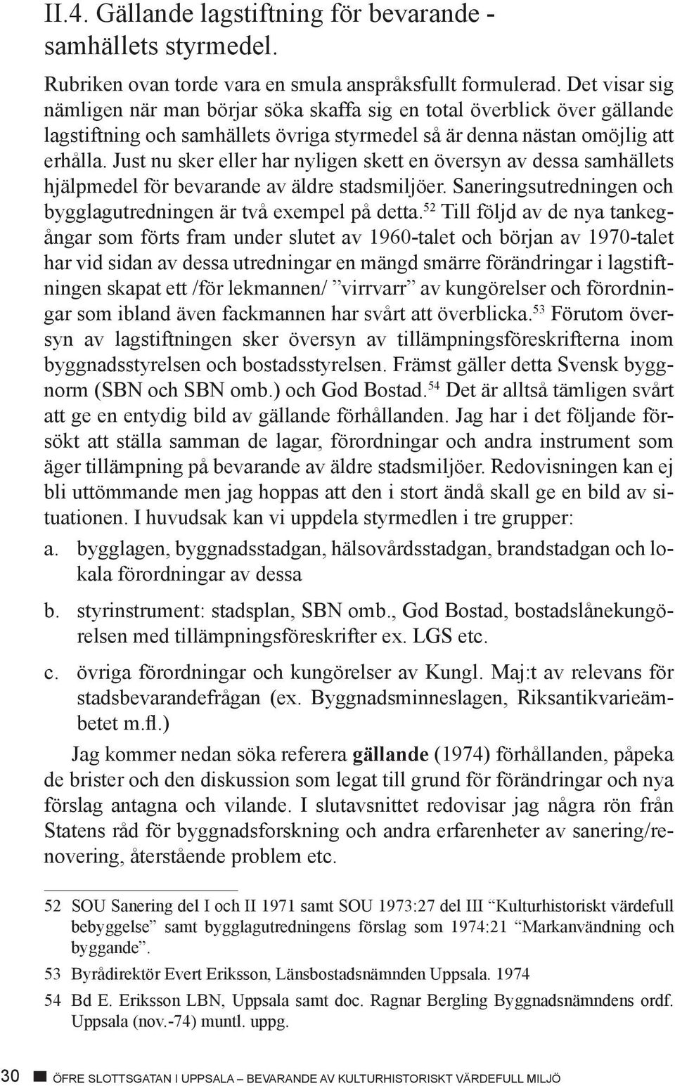 Just nu sker eller har nyligen skett en översyn av dessa samhällets hjälpmedel för bevarande av äldre stadsmiljöer. Saneringsutredningen och bygglagutredningen är två exempel på detta.