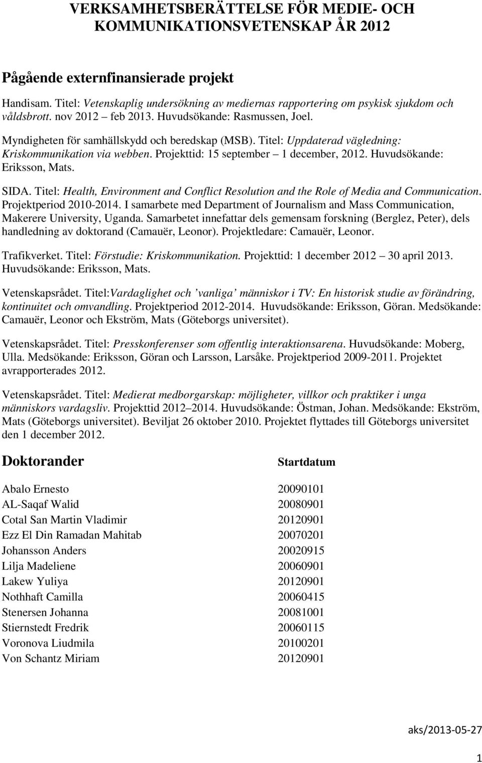 Titel: Uppdaterad vägledning: Kriskommunikation via webben. Projekttid: 15 september 1 december, 2012. Huvudsökande: Eriksson, Mats. SIDA.
