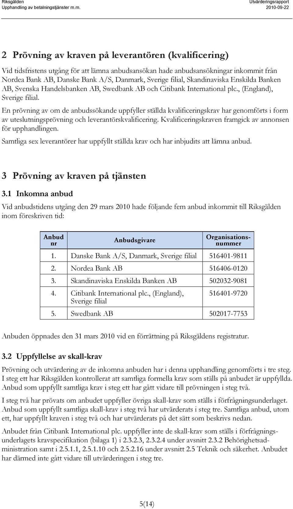 En prövning av om de anbudssökande uppfyller ställda kvalificeringskrav har genomförts i form av uteslutningsprövning och leverantörskvalificering.