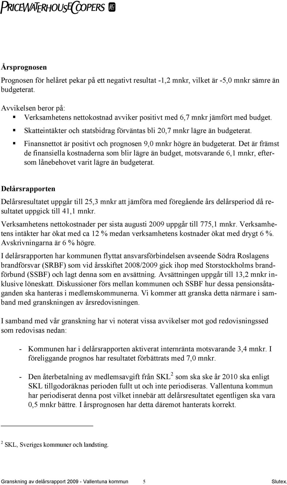 Finansnettot är positivt och prognosen 9,0 mnkr högre än budgeterat.