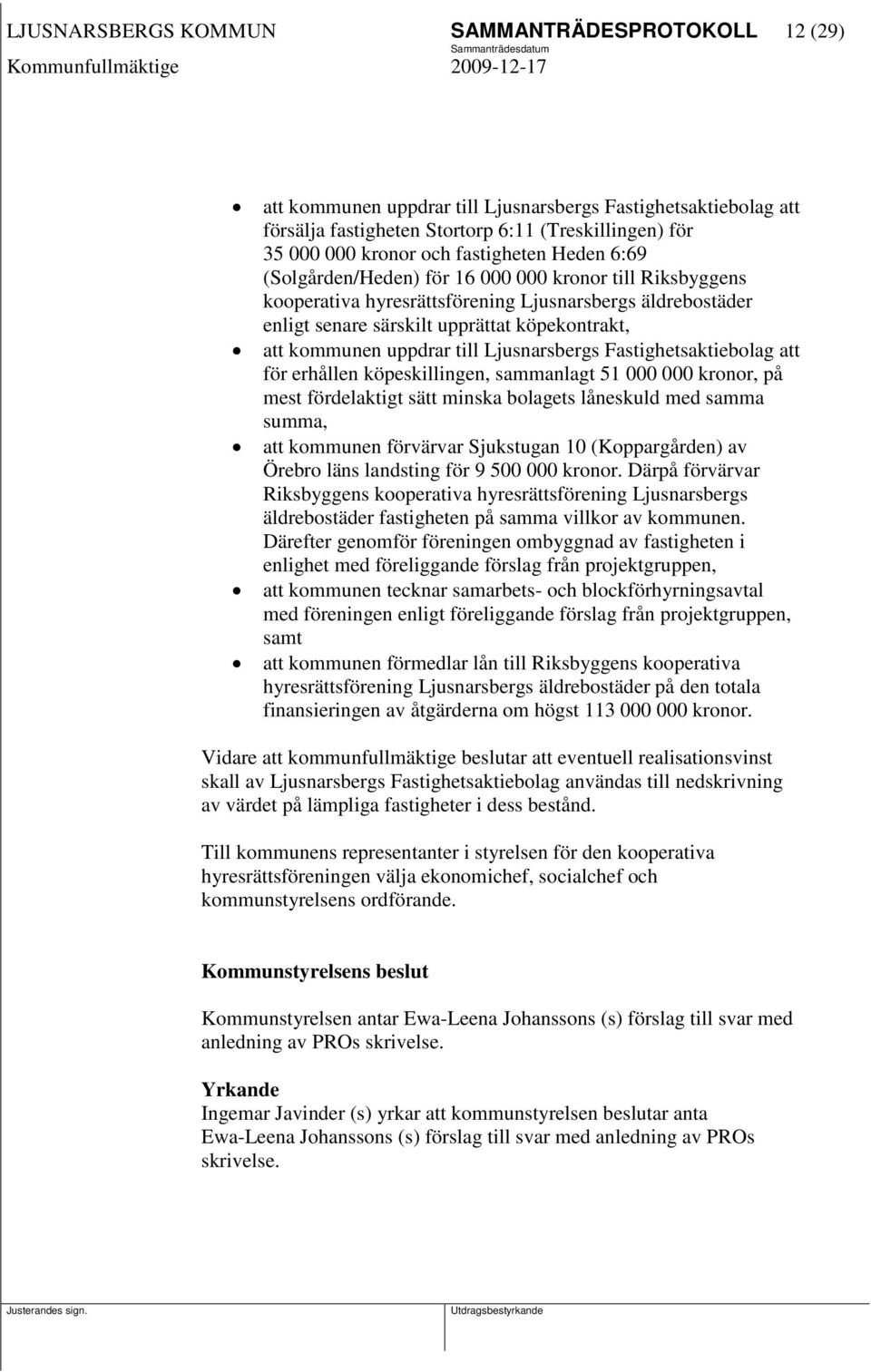 uppdrar till Ljusnarsbergs Fastighetsaktiebolag att för erhållen köpeskillingen, sammanlagt 51 000 000 kronor, på mest fördelaktigt sätt minska bolagets låneskuld med samma summa, att kommunen