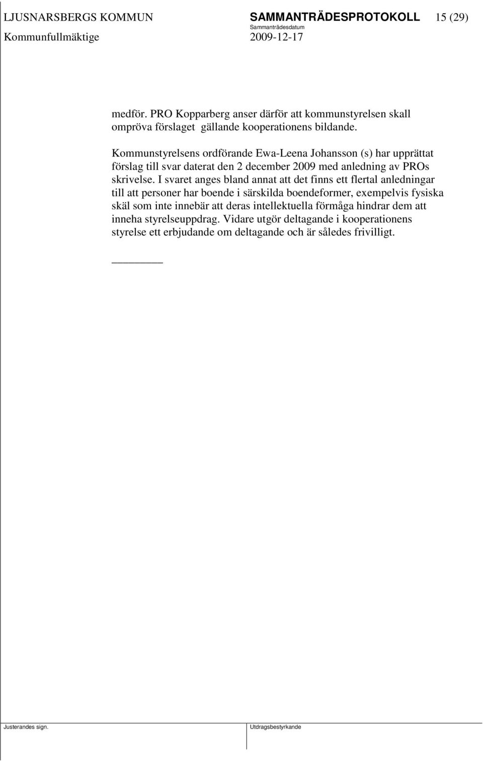 Kommunstyrelsens ordförande Ewa-Leena Johansson (s) har upprättat förslag till svar daterat den 2 december 2009 med anledning av PROs skrivelse.