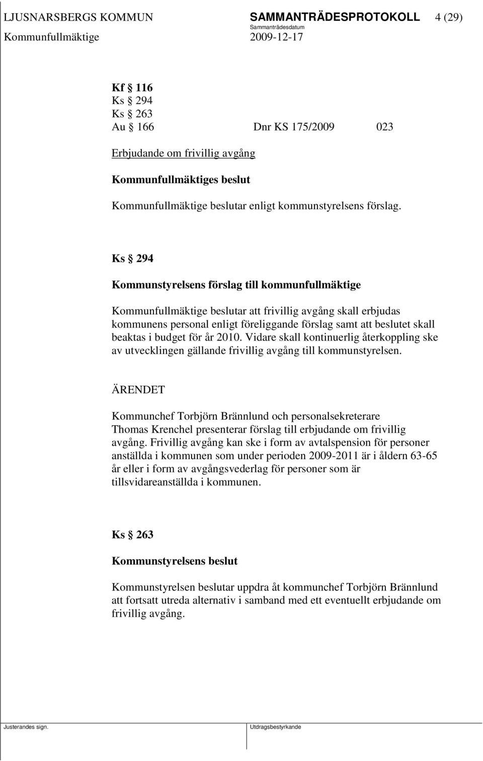 Ks 294 Kommunstyrelsens förslag till kommunfullmäktige Kommunfullmäktige beslutar att frivillig avgång skall erbjudas kommunens personal enligt föreliggande förslag samt att beslutet skall beaktas i