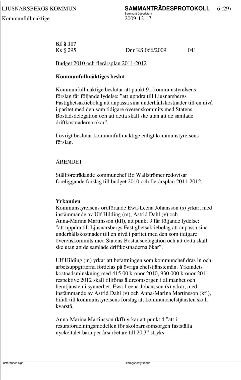 Statens Bostadsdelegation och att detta skall ske utan att de samlade driftkostnaderna ökar. I övrigt beslutar kommunfullmäktige enligt kommunstyrelsens förslag.