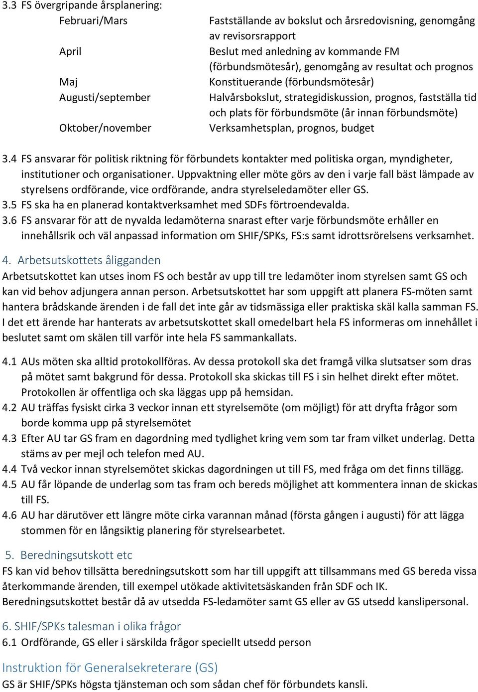 Verksamhetsplan, prognos, budget 3.4 FS ansvarar för politisk riktning för förbundets kontakter med politiska organ, myndigheter, institutioner och organisationer.