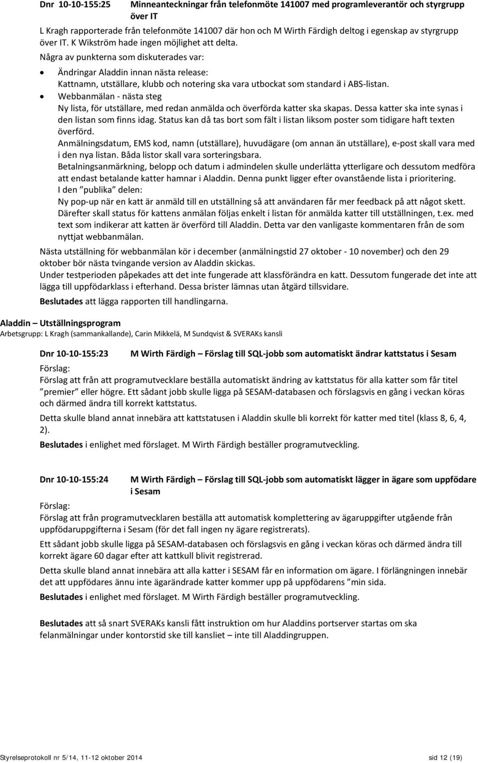 Några av punkterna som diskuterades var: Ändringar Aladdin innan nästa release: Kattnamn, utställare, klubb och notering ska vara utbockat som standard i ABS-listan.