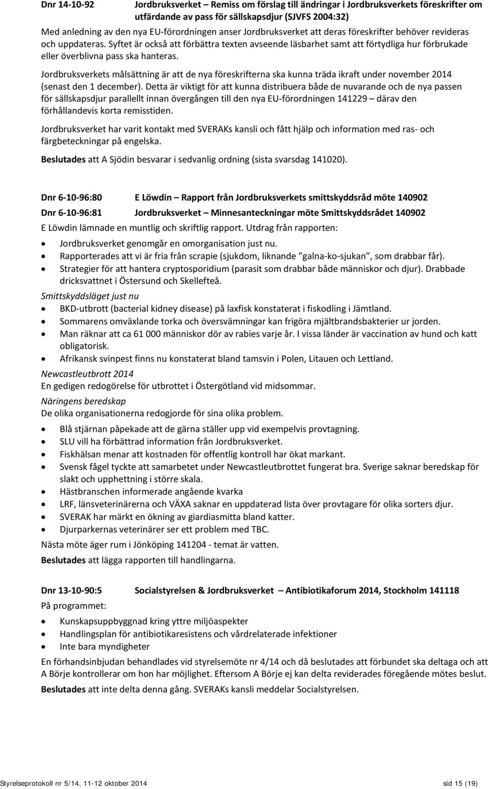 Jordbruksverkets målsättning är att de nya föreskrifterna ska kunna träda ikraft under november 2014 (senast den 1 december).