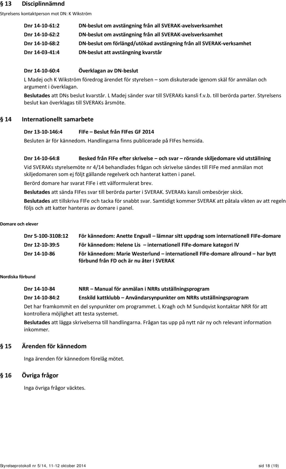 Wikström föredrog ärendet för styrelsen som diskuterade igenom skäl för anmälan och argument i överklagan. Beslutades att DNs beslut kvarstår. L Madej sänder svar till SVERAKs kansli f.v.b. till berörda parter.
