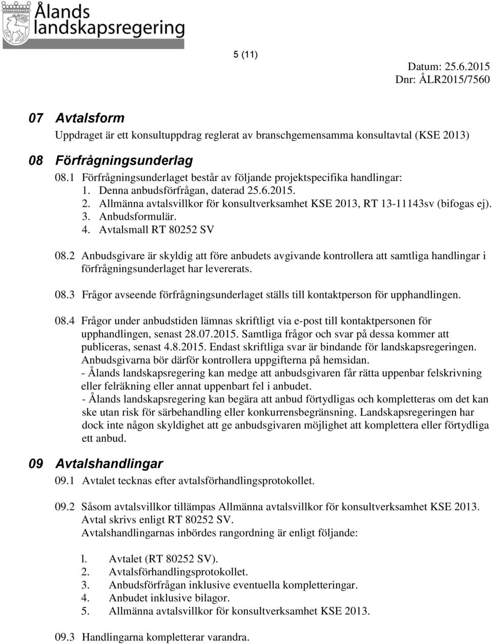 3. Anbudsformulär. 4. Avtalsmall RT 80252 SV 08.2 Anbudsgivare är skyldig att före anbudets avgivande kontrollera att samtliga handlingar i förfrågningsunderlaget har levererats. 08.3 Frågor avseende förfrågningsunderlaget ställs till kontaktperson för upphandlingen.