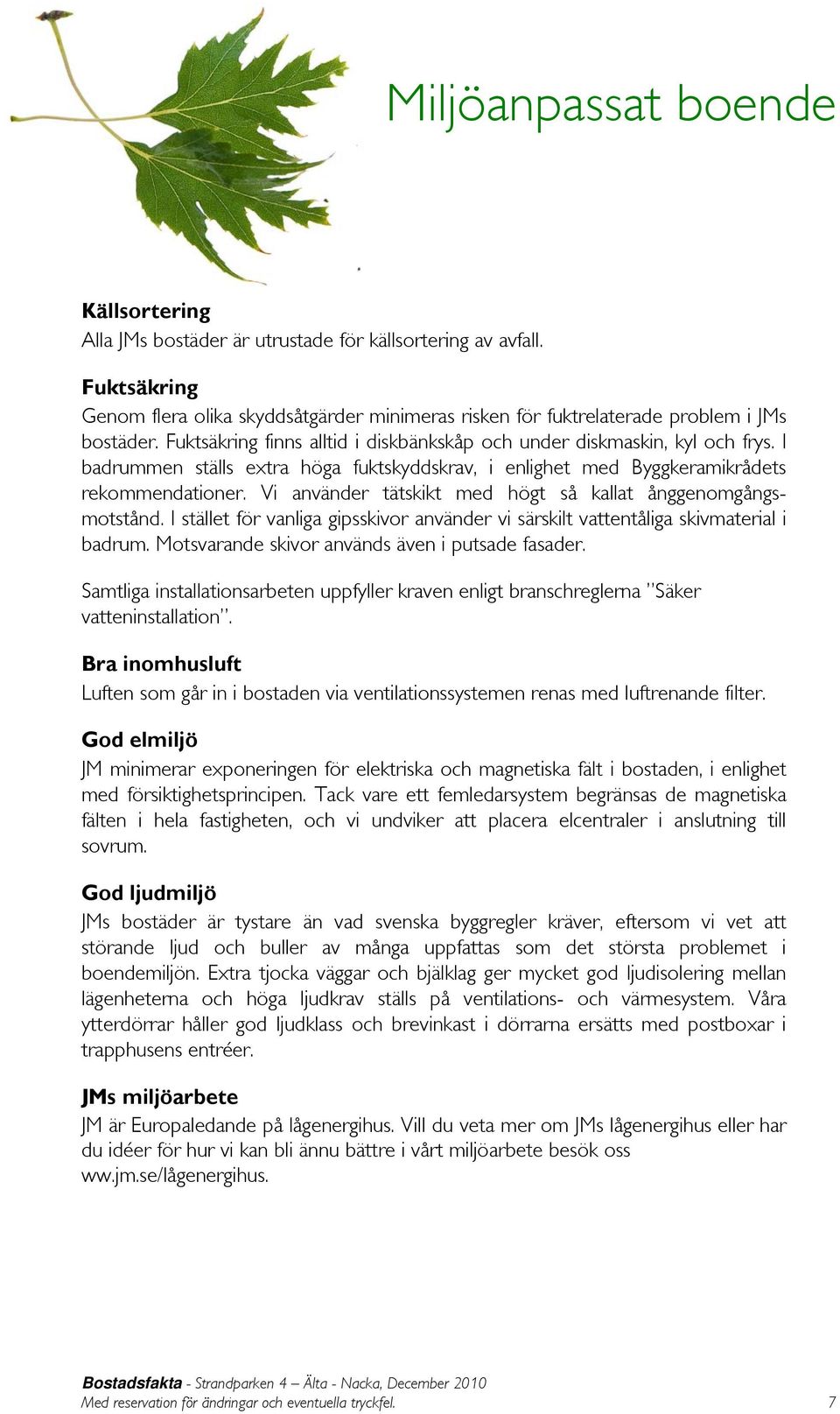 Vi använder tätskikt med högt så kallat ånggenomgångsmotstånd. I stället för vanliga gipsskivor använder vi särskilt vattentåliga skivmaterial i badrum.