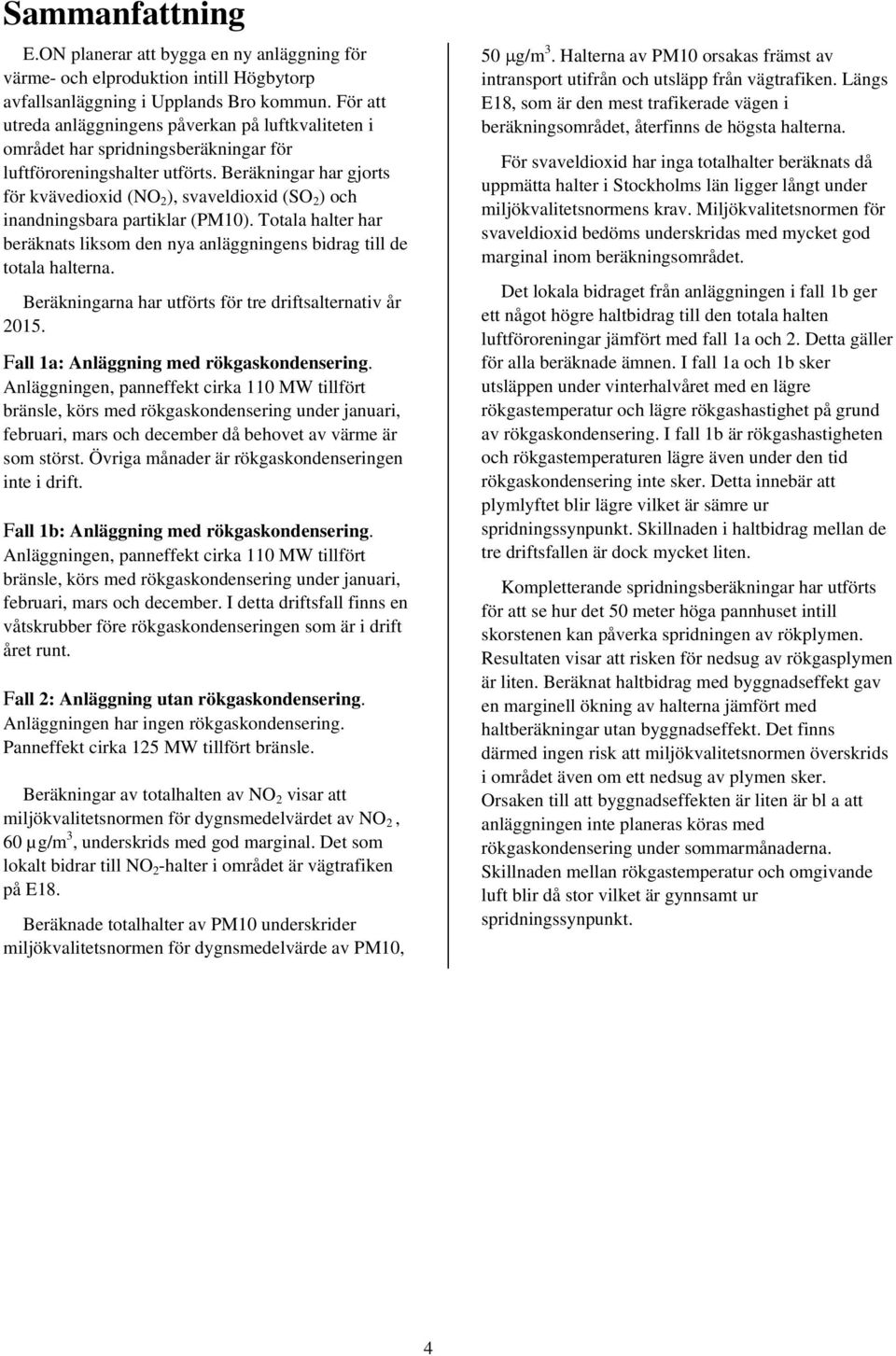 Beräkningar har gjorts för kvävedioxid (NO 2 ), svaveldioxid (SO 2 ) och inandningsbara partiklar (PM10). Totala halter har beräknats liksom den nya anläggningens bidrag till de totala halterna.