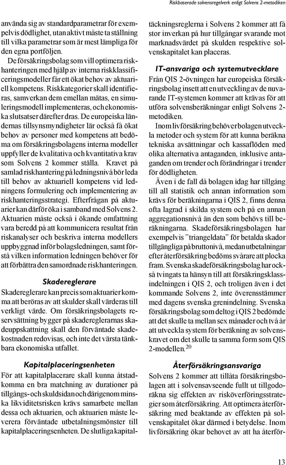 Riskkategorier skall identifieras, samverkan dem emellan mätas, en simuleringsmodell implementeras, och ekonomiska slutsatser därefter dras.