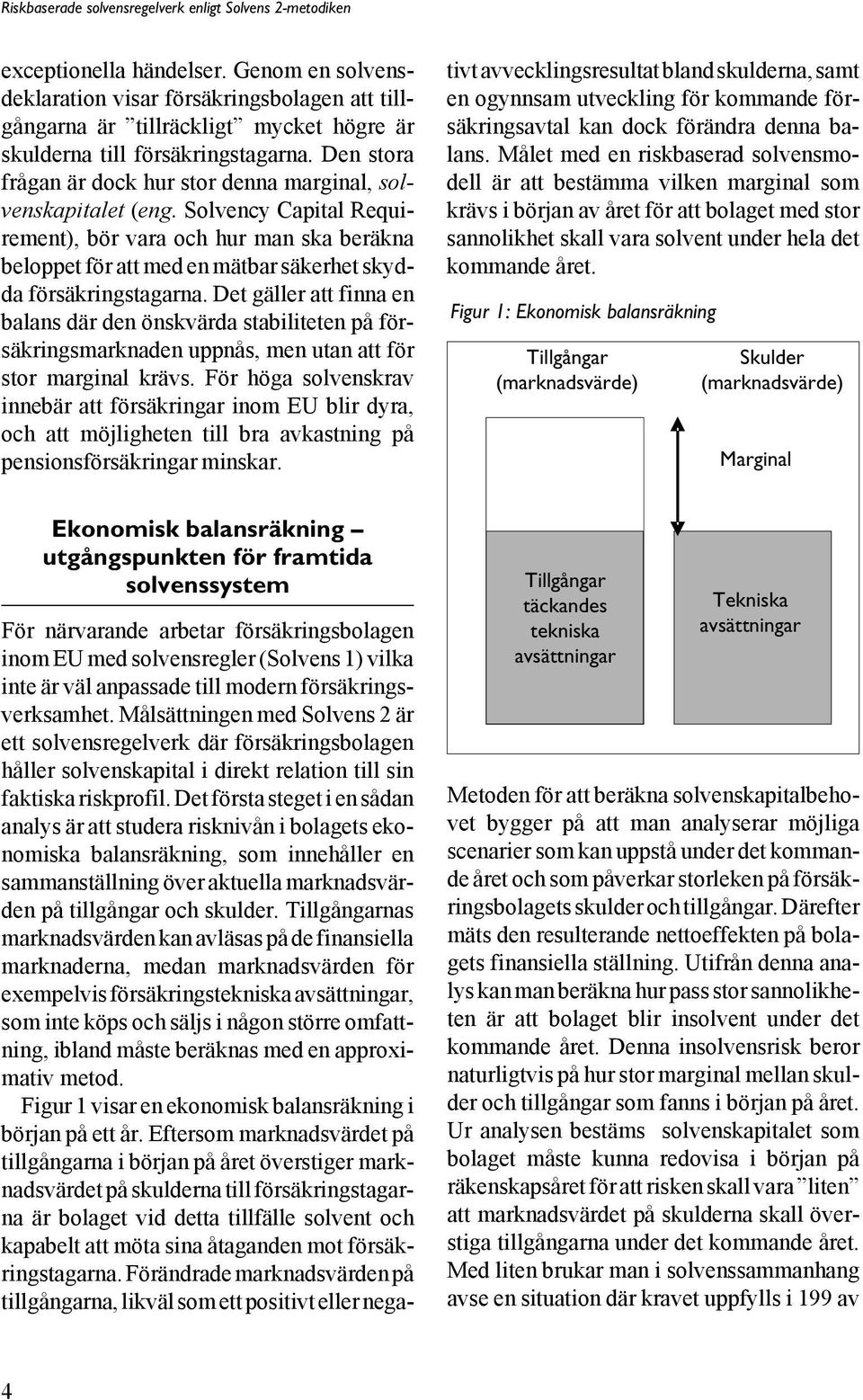 Solvency Capital Requirement), bör vara och hur man ska beräkna beloppet för att med en mätbar säkerhet skydda försäkringstagarna.