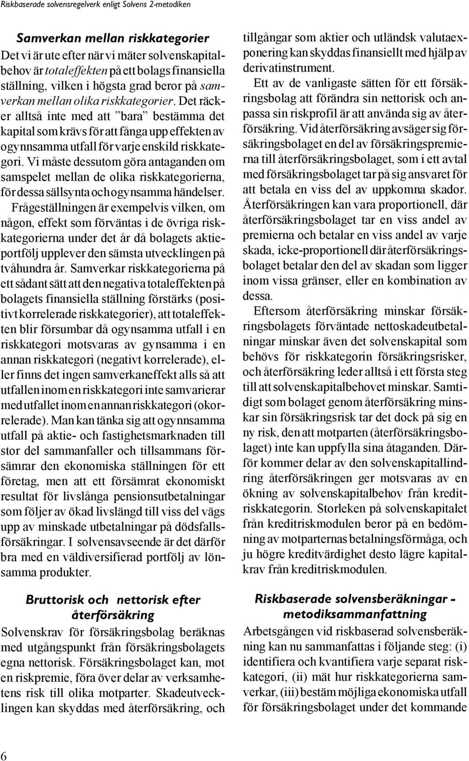 Vi måste dessutom göra antaganden om samspelet mellan de olika riskkategorierna, för dessa sällsynta och ogynsamma händelser.