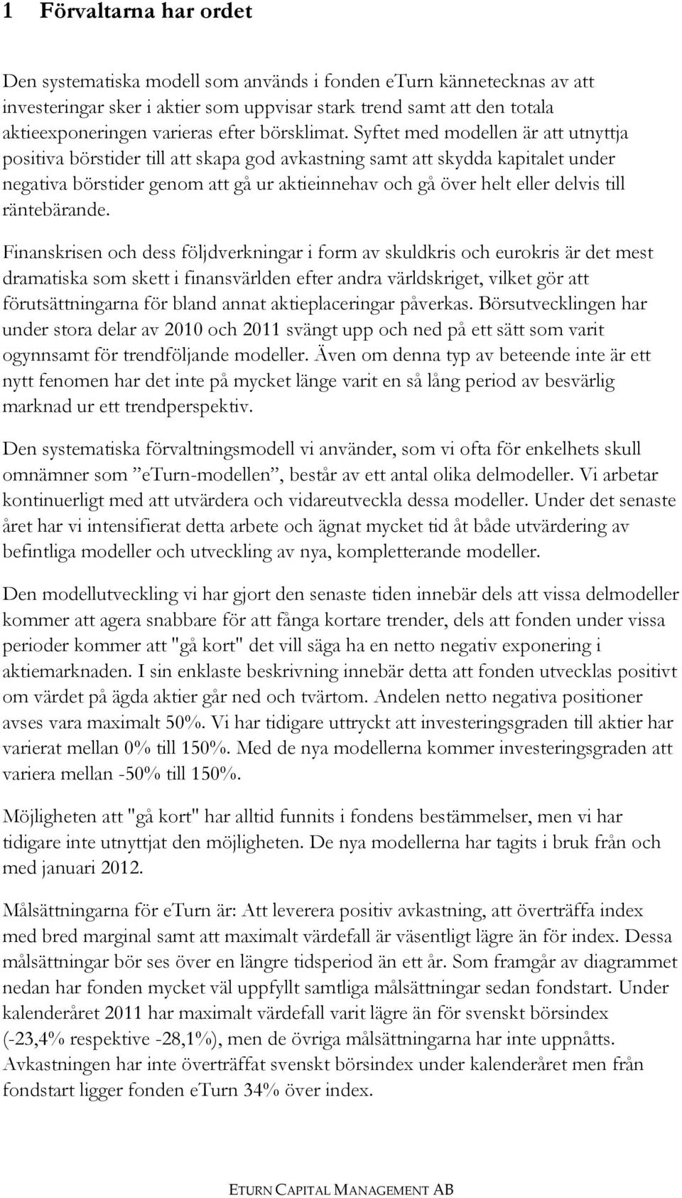 Syftet med modellen är att utnyttja positiva börstider till att skapa god avkastning samt att skydda kapitalet under negativa börstider genom att gå ur aktieinnehav och gå över helt eller delvis till