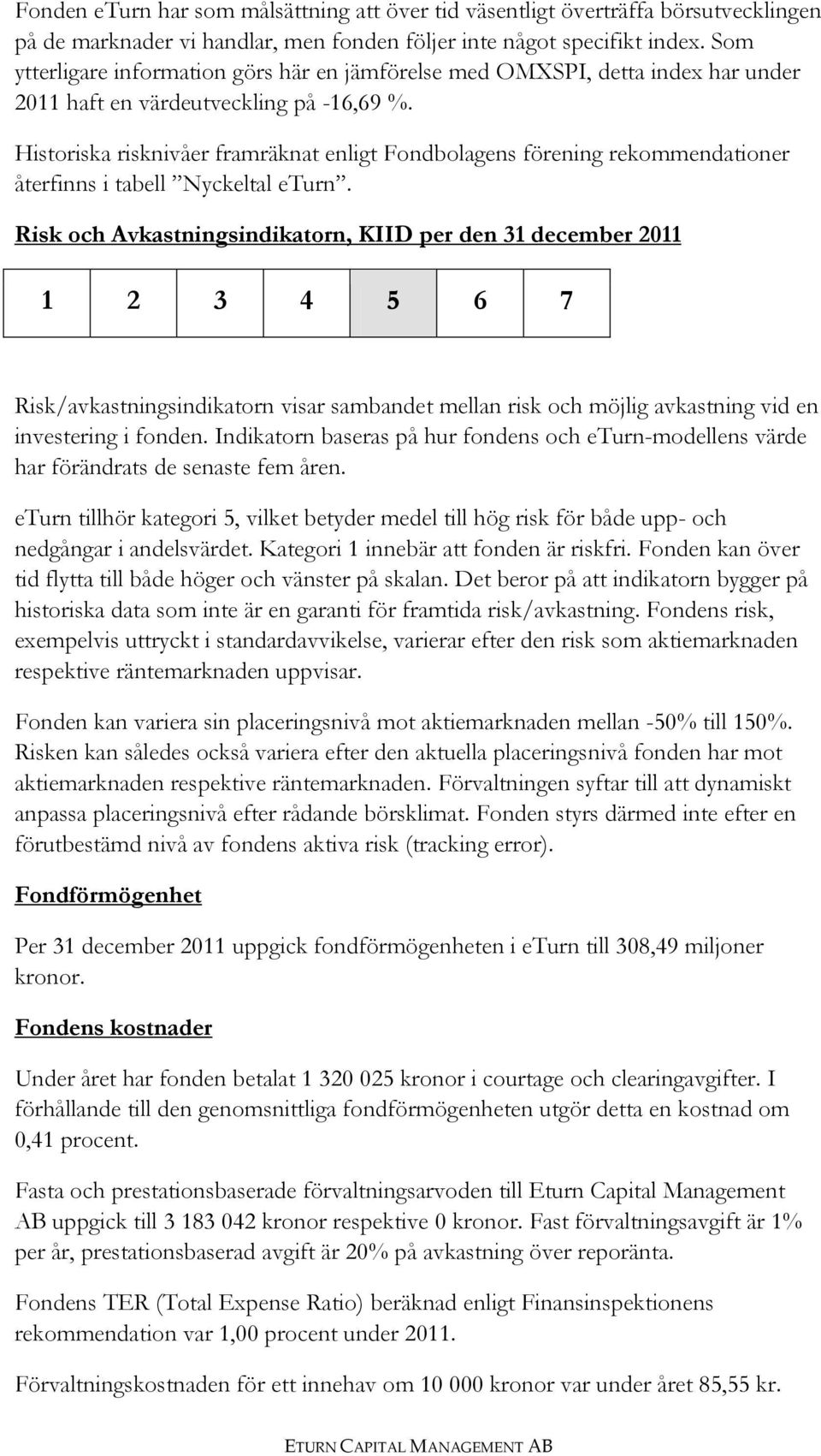 Historiska risknivåer framräknat enligt Fondbolagens förening rekommendationer återfinns i tabell Nyckeltal eturn.