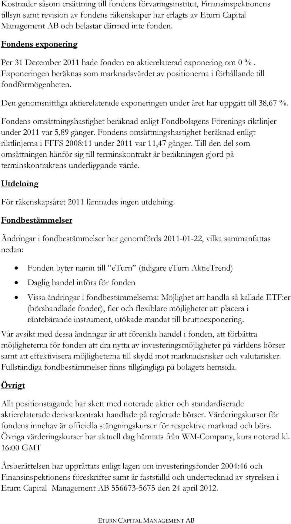 Den genomsnittliga aktierelaterade exponeringen under året har uppgått till 38,67 %. Fondens omsättningshastighet beräknad enligt Fondbolagens Förenings riktlinjer under 2011 var 5,89 gånger.