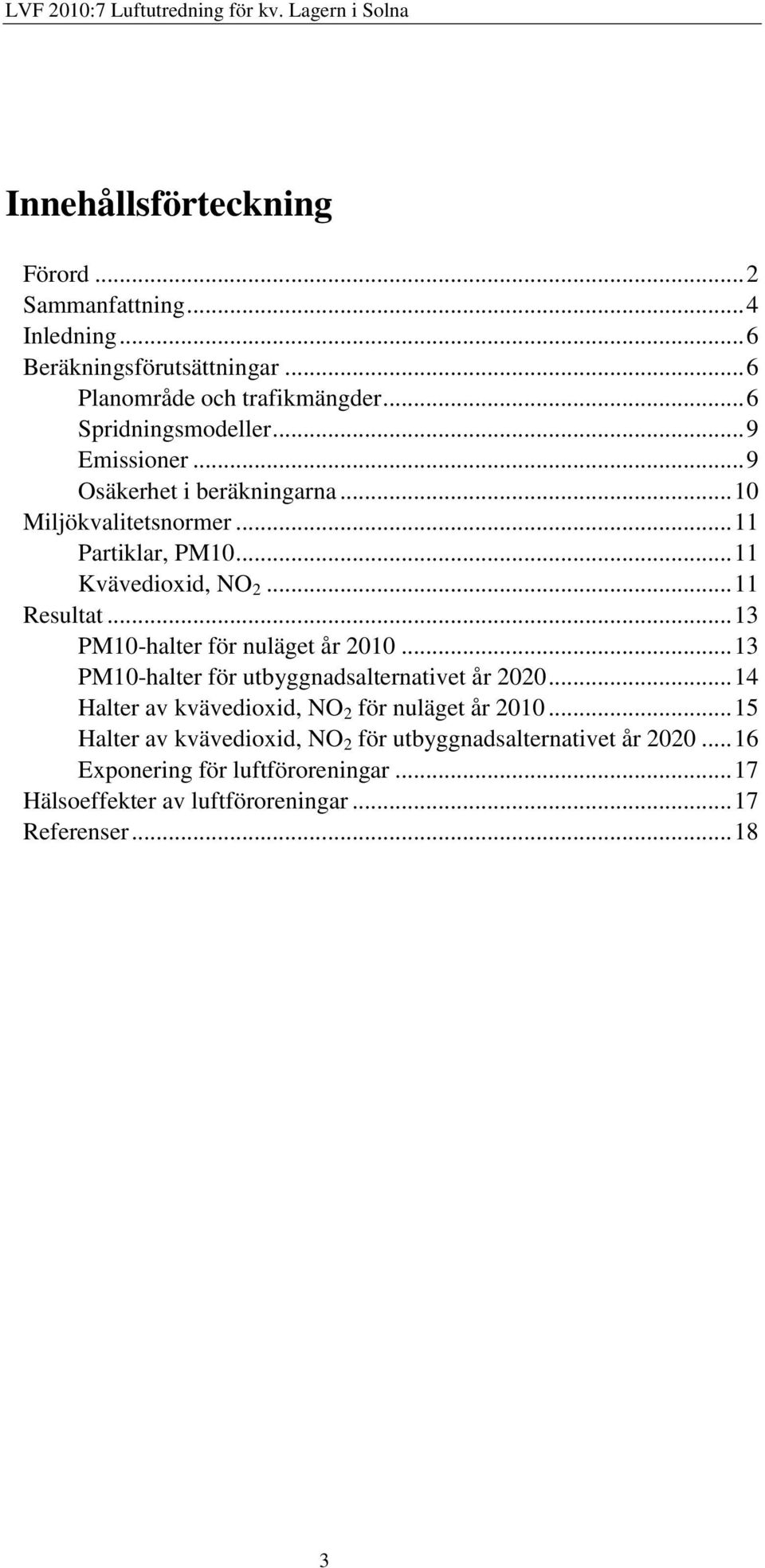 .. 13 PM10-halter för nuläget år 2010... 13 PM10-halter för utbyggnadsalternativet år 2020... 14 Halter av kvävedioxid, NO 2 för nuläget år 2010.