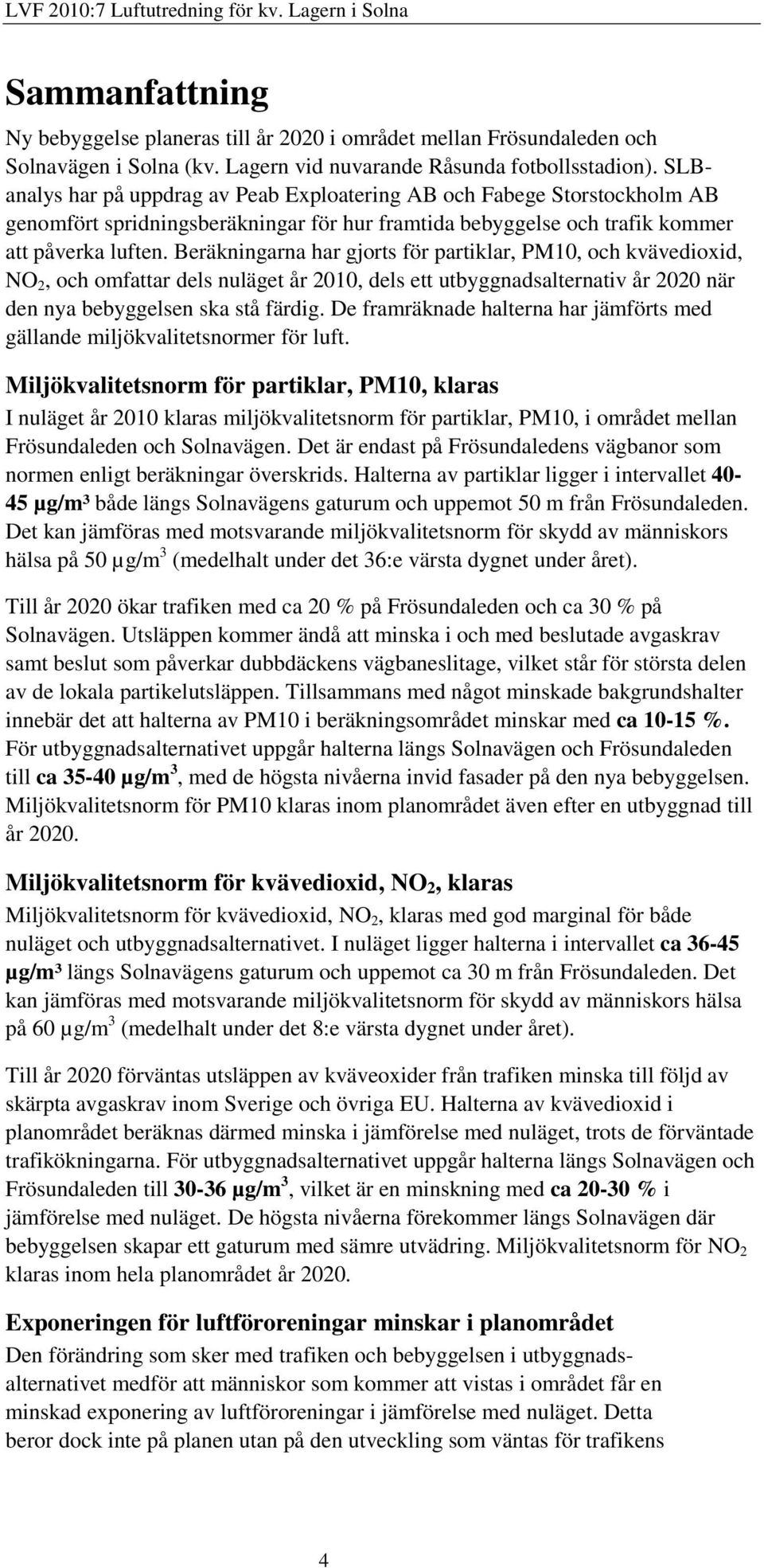 Beräkningarna har gjorts för partiklar, PM10, och kvävedioxid, NO 2, och omfattar dels nuläget år 2010, dels ett utbyggnadsalternativ år 2020 när den nya bebyggelsen ska stå färdig.