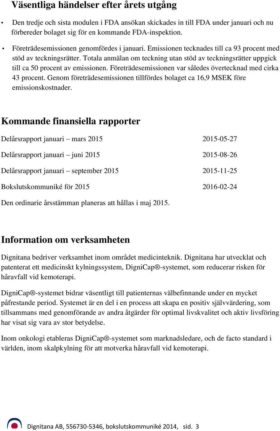 Totala anmälan om teckning utan stöd av teckningsrätter uppgick till ca 50 procent av emissionen. Företrädesemissionen var således övertecknad med cirka 43 procent.