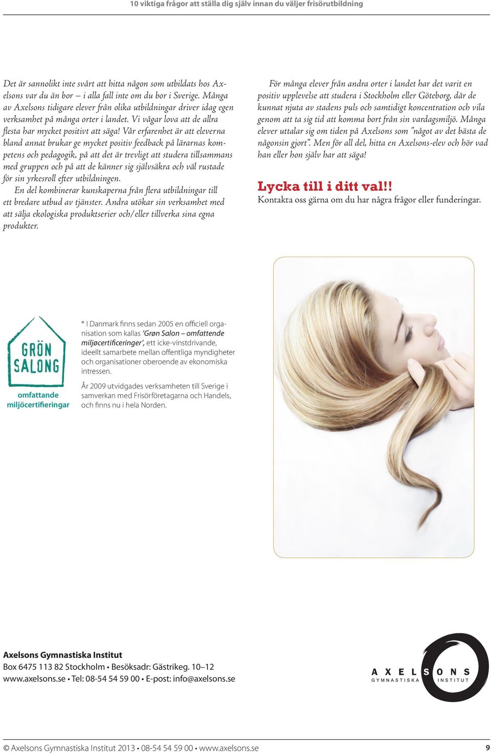 Vår erfarenhet är att eleverna bland annat brukar ge mycket positiv feedback på lärarnas kompetens och pedagogik, på att det är trevligt att studera tillsammans med gruppen och på att de känner sig