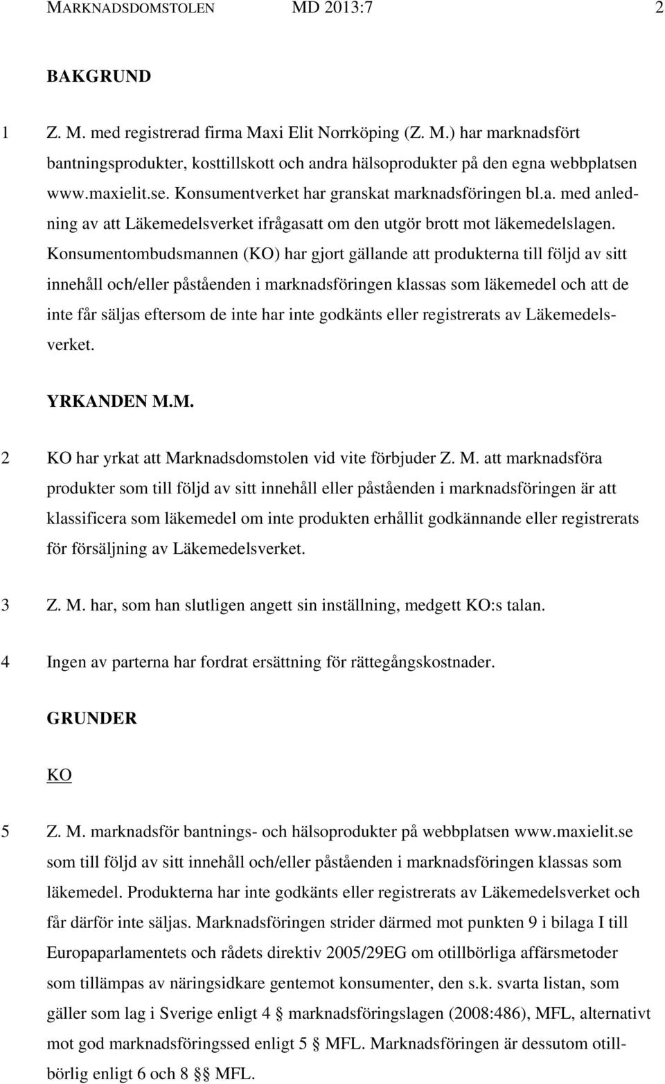 Konsumentombudsmannen (KO) har gjort gällande att produkterna till följd av sitt innehåll och/eller påståenden i marknadsföringen klassas som läkemedel och att de inte får säljas eftersom de inte har