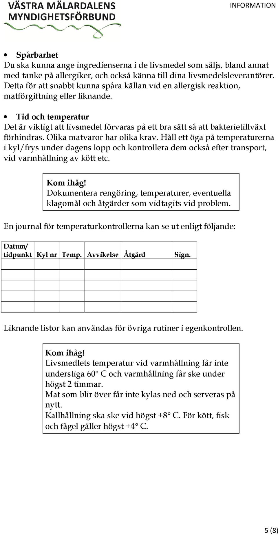 Tid och temperatur Det är viktigt att livsmedel förvaras på ett bra sätt så att bakterietillväxt förhindras. Olika matvaror har olika krav.