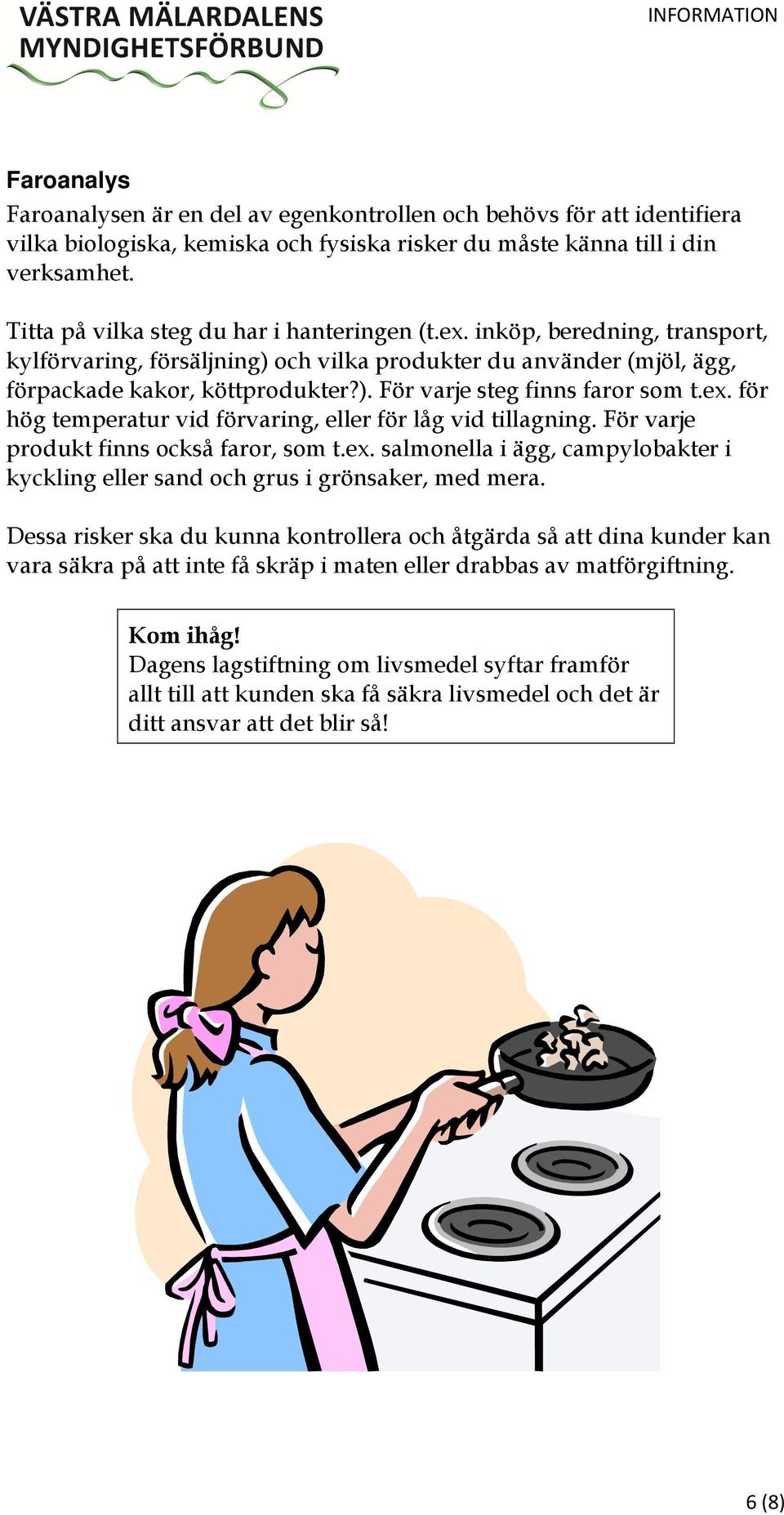 ex. för hög temperatur vid förvaring, eller för låg vid tillagning. För varje produkt finns också faror, som t.ex. salmonella i ägg, campylobakter i kyckling eller sand och grus i grönsaker, med mera.