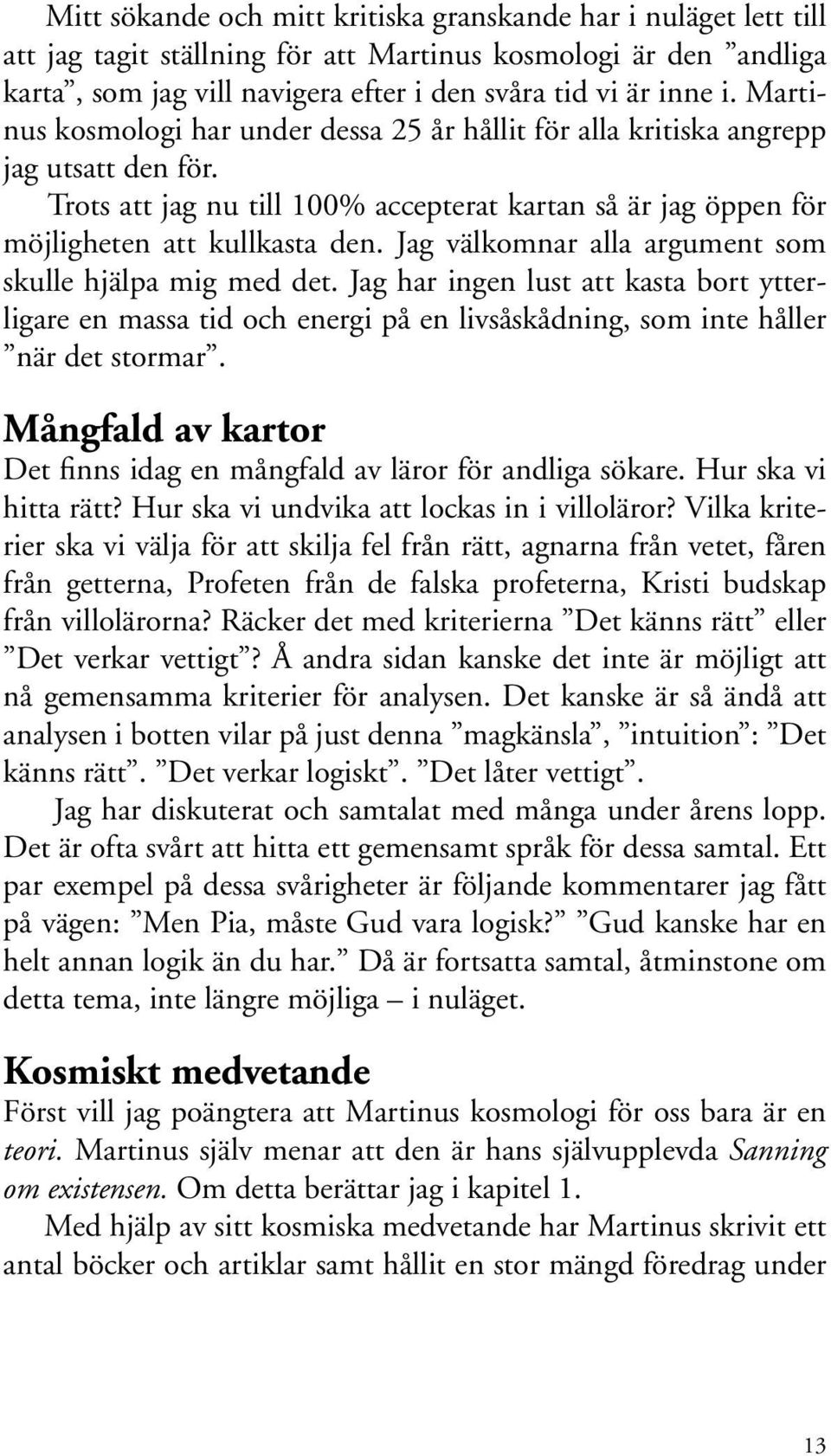 Jag välkomnar alla argument som skulle hjälpa mig med det. Jag har ingen lust att kasta bort ytterligare en massa tid och energi på en livsåskådning, som inte håller när det stormar.