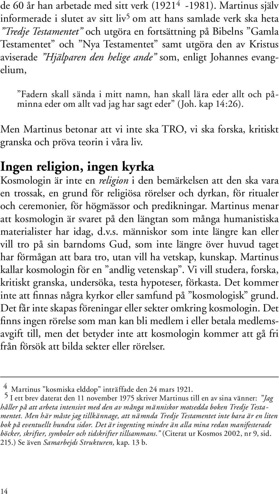 Kristus aviserade Hjälparen den helige ande som, enligt Johannes evangelium, Fadern skall sända i mitt namn, han skall lära eder allt och påminna eder om allt vad jag har sagt eder (Joh. kap 14:26).