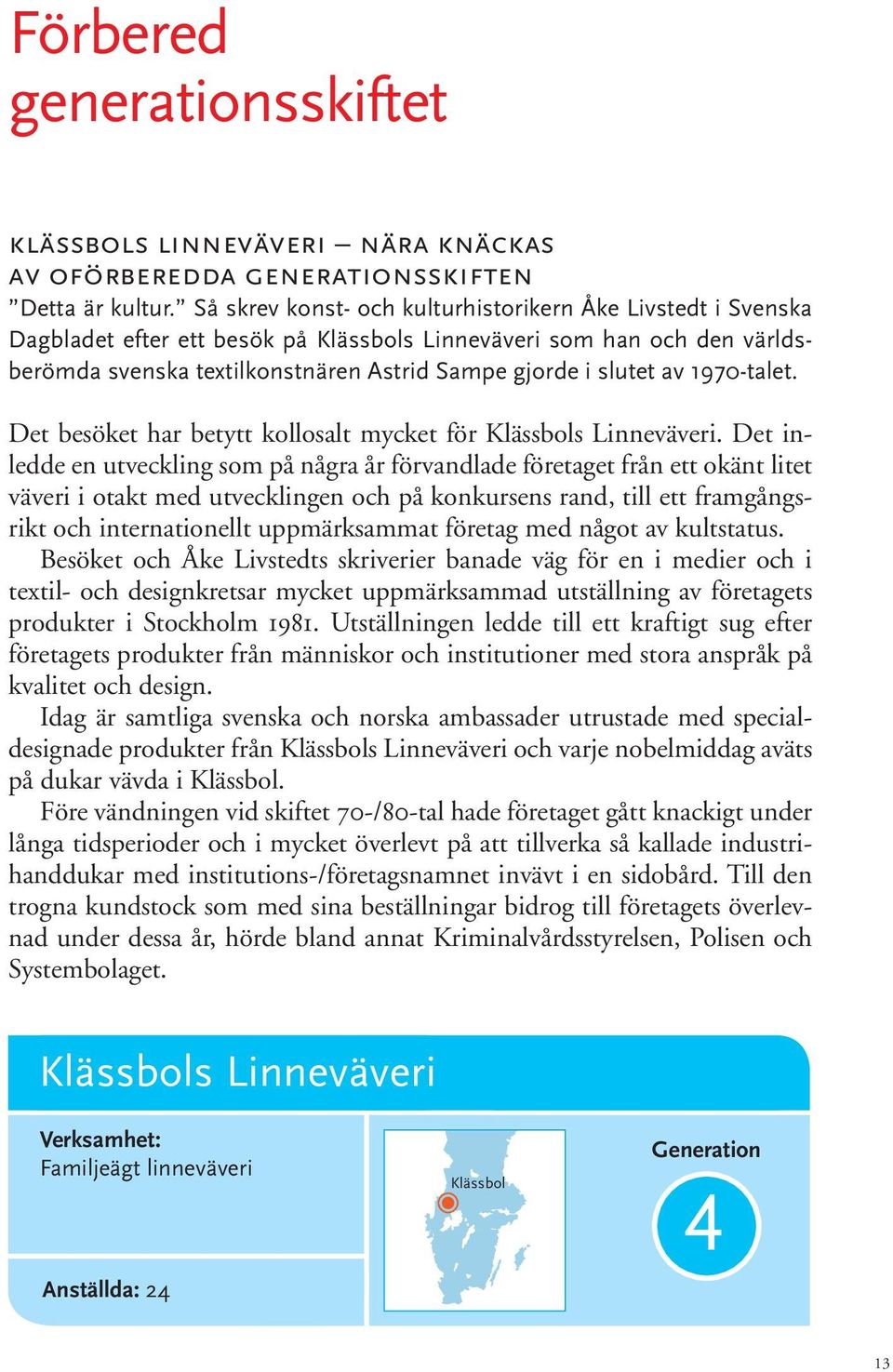 1970-talet. Det besöket har betytt kollosalt mycket för Klässbols Linneväveri.