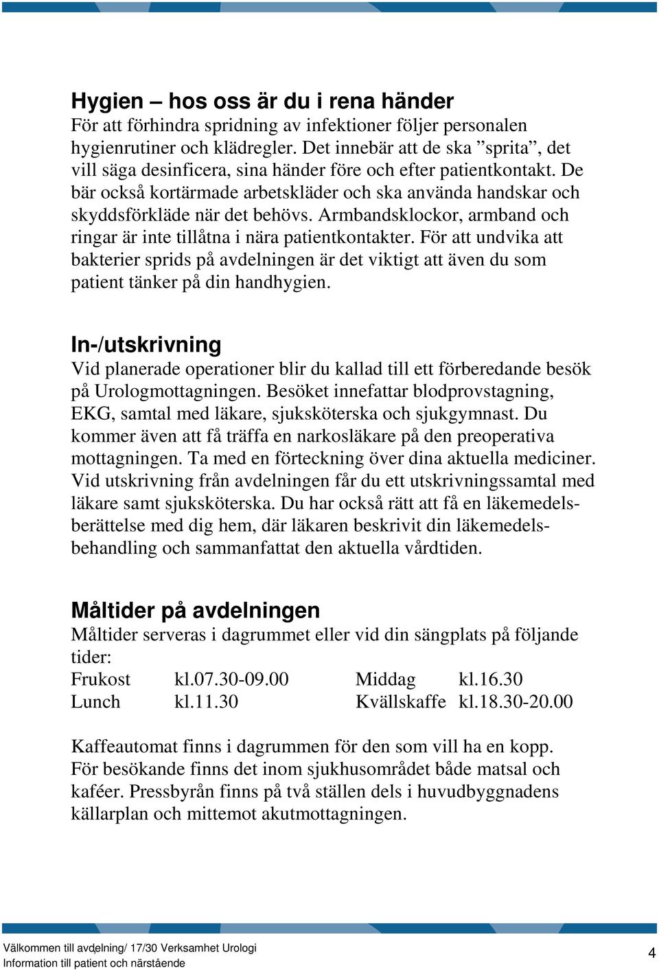 Armbandsklockor, armband och ringar är inte tillåtna i nära patientkontakter. För att undvika att bakterier sprids på avdelningen är det viktigt att även du som patient tänker på din handhygien.