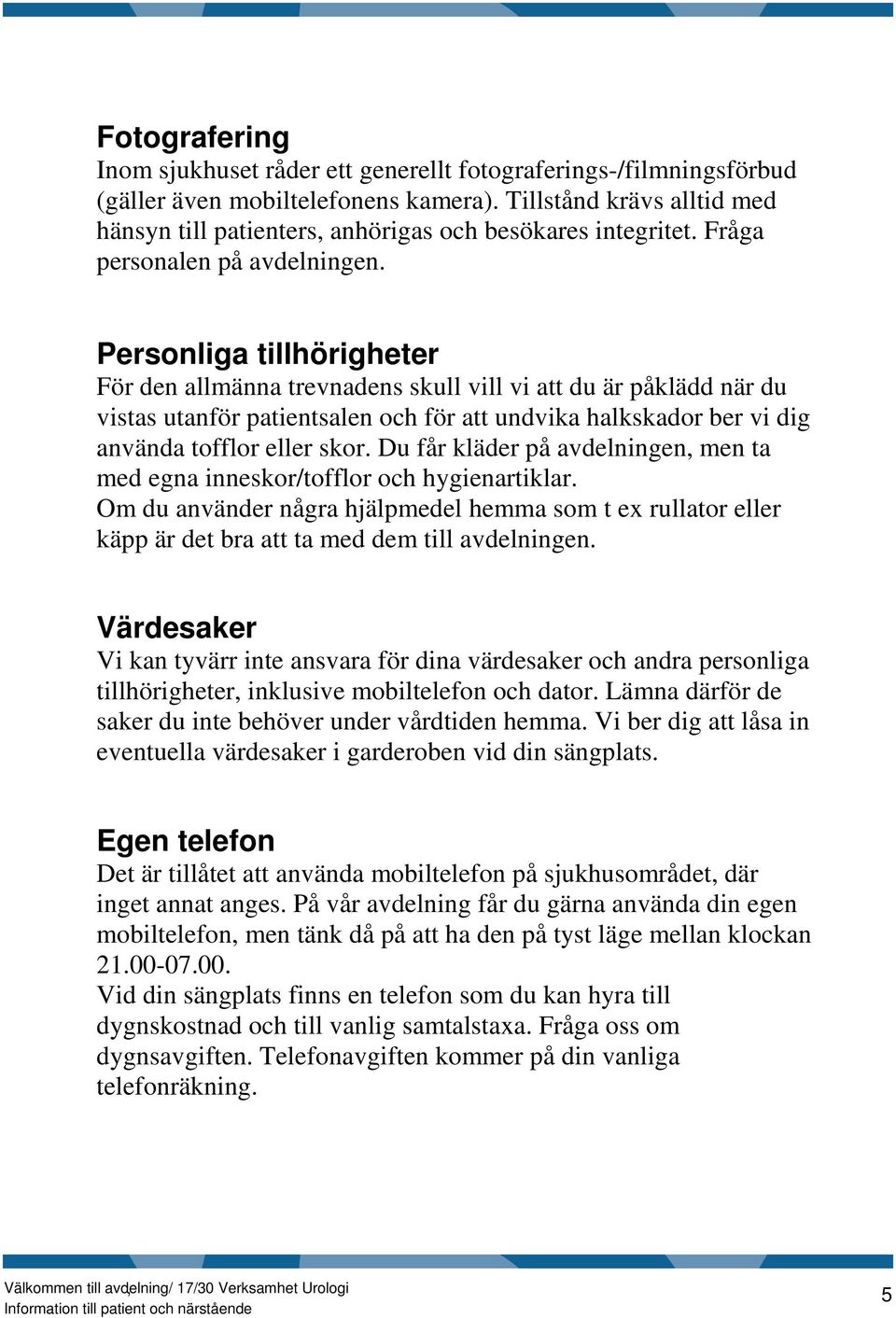 Personliga tillhörigheter För den allmänna trevnadens skull vill vi att du är påklädd när du vistas utanför patientsalen och för att undvika halkskador ber vi dig använda tofflor eller skor.