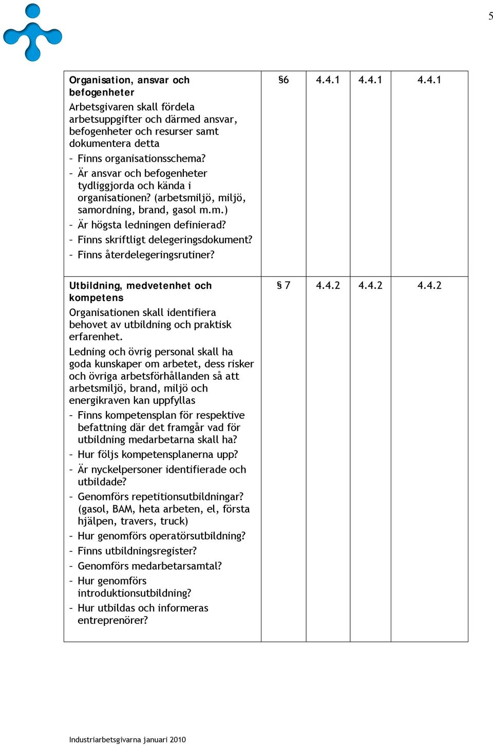 Finns återdelegeringsrutiner? 6 4.4.1 4.4.1 4.4.1 Utbildning, medvetenhet och kompetens Organisationen skall identifiera behovet av utbildning och praktisk erfarenhet.