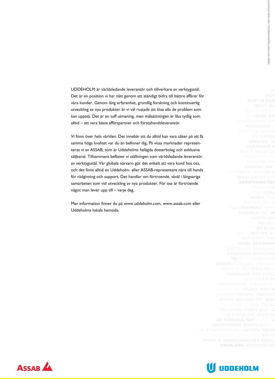 Genom lång erfarenhet, grundlig forskning och kontinuerlig utveckling av nya produkter är vi väl rustade att lösa alla de problem som kan uppstå.